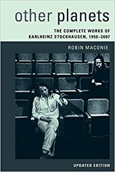 Other Planets: The Complete Works of Karlheinz Stockhausen 1950-2007, Updated Edition by Robin Maconie