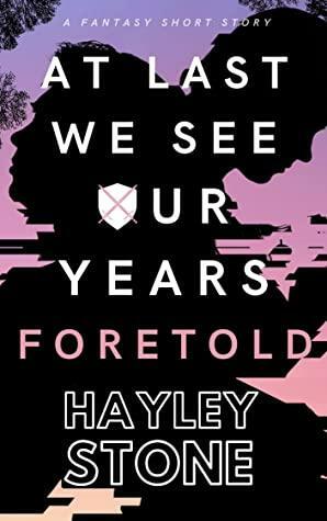 At Last We See Our Years Foretold: A Fantasy Short Story by Hayley Stone