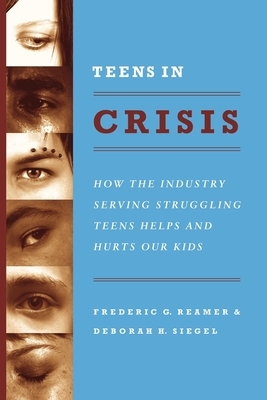 Teens in Crisis: How the Industry Serving Struggling Teens Helps and Hurts Our Kids by Frederic G. Reamer, Deborah Siegel