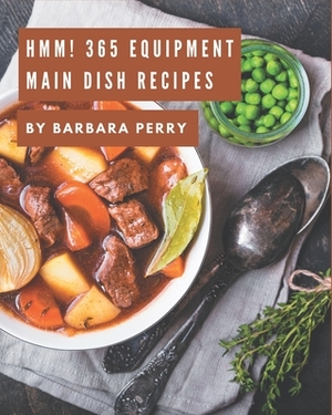 Hmm! 365 Equipment Main Dish Recipes: Welcome to Equipment Main Dish Cookbook by Barbara Perry