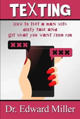 Texting: How to text a man, grabbing his attention with dirty talk and get what you want from him, mastering the best texting s by Edward Miller