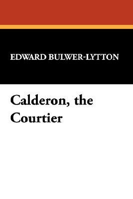 Calderon, the Courtier by Edward Bulwer Lytton Lytton