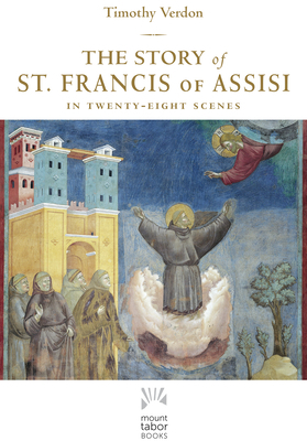 The Story of St. Francis of Assisi: In Twenty-Eight Scenes by Timothy Verdon