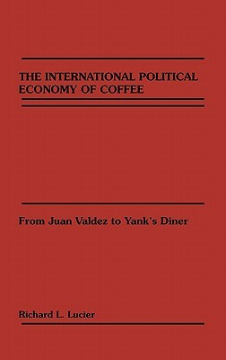 The International Political Economy of Coffee: From Juan Valdez to Yank's Diner by Richard Lucier