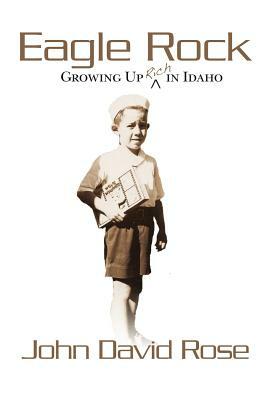 Eagle Rock: Growing Up Rich In Idaho: Coming of age as a non-Mormon in a Mormon world. by John David Rose