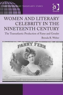 Women and Literary Celebrity in the Nineteenth Century: The Transatlantic Production of Fame and Gender by Brenda R. Weber