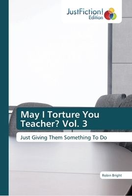 May I Torture You Teacher? Vol. 3 by Robin Bright