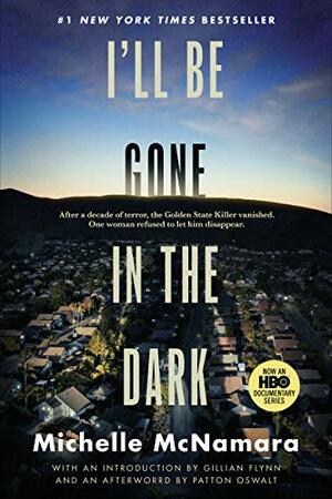 I'll Be Gone in the Dark: One Woman's Obsessive Search for the Golden State Killer by Michelle McNamara