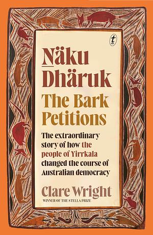 Naku Dharuk: The Bark Petitions by Clare Wright