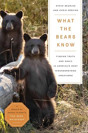 What the Bears Know: How I Found Truth and Magic in America's Most Misunderstood Creatures―A Memoir by Animal Planet's The Bear Whisperer by Steve Searles, Steve Searles, Chris Erskine