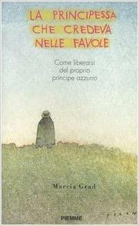 La principessa che credeva nelle favole: Come liberarsi del proprio principe azzurro by Marcia Grad, Alessandra De Vizzi