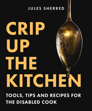 Crip Up the Kitchen: Tools, Tips and Recipes for the Disabled Cook by Jules Sherred