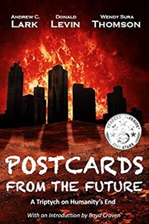 Postcards from the Future: A Triptych on Humanity's End by Andrew C. Lark, Wendy Sura Thomson, Donald Levin, Boyd Craven