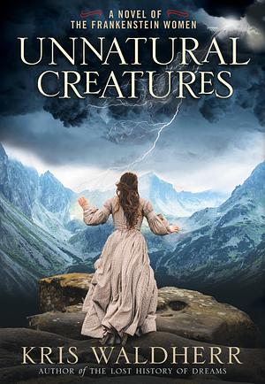 Unnatural Creatures: A Novel of the Frankenstein Women by Kris Waldherr