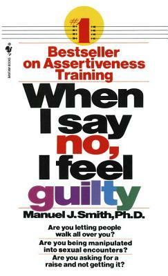 When I Say No, I Feel Guilty: How to Cope--Using the Skills of Systematic Assertive Therapy by Manuel J. Smith