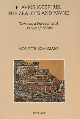 Flavius Josephus, the Zealots and Yavne: Towards a Rereading of the War of the Jews by Monette Bohrmann