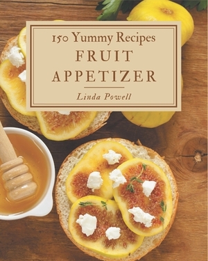 150 Yummy Fruit Appetizer Recipes: Yummy Fruit Appetizer Cookbook - The Magic to Create Incredible Flavor! by Linda Powell