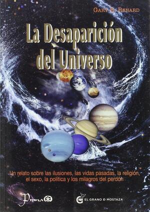 La desaparición del universo: Un relato sobre las ilusiones, las vidas pasadas, la religión, el sexo, la política y los milagros del perdón by Gary R. Renard