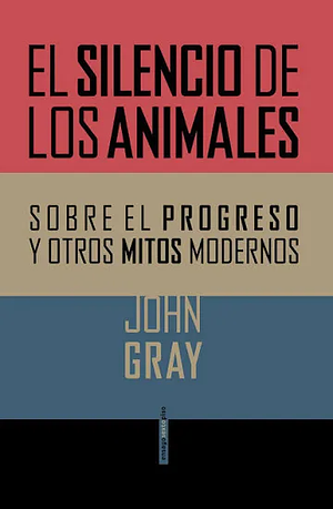 El silencio de los animales. Sobre el progreso y otros mitos modernos by José Antonio Pérez de Camino, John Gray