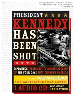 President Kennedy Has Been Shot: Experience the Moment-To-Moment Account of the Four Days That Changed America With Audio CD by The Newseum, Susan Bennett, Cathy Trost