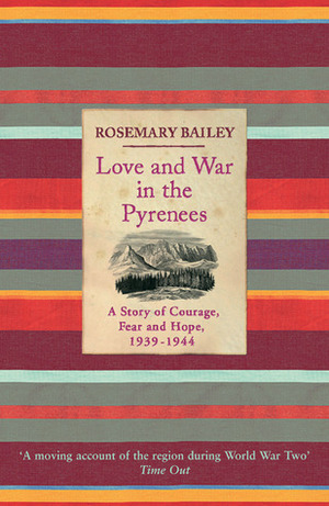 Love and War in the Pyrenees: A Story of Courage, Fear and Hope, 1939 - 1944 by Rosemary Bailey