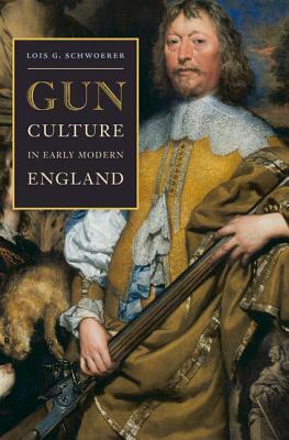 Gun Culture in Early Modern England by Lois G. Schwoerer