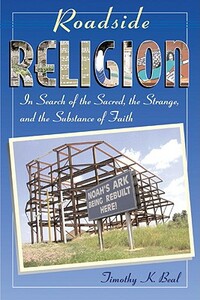 Roadside Religion: In Search of the Sacred, the Strange, and the Substance of Faith by Timothy Beal