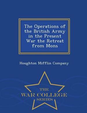 The Operations of the British Army in the Present War the Retreat from Mons - War College Series by 