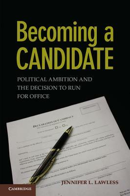 Becoming a Candidate: Political Ambition and the Decision to Run for Office by Jennifer L. Lawless