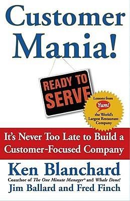 Customer Mania! It's Never Too Late to Build a Customer-Focused Company by Kenneth H. Blanchard, Kenneth H. Blanchard, Fred Finch, Jim Ballard