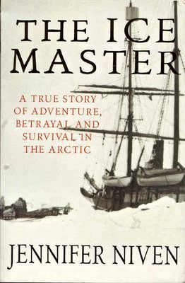 The Ice Master: A True Story of Adventure, Betrayal and Survival in the Artic by Jennifer Niven