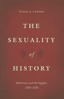 The Sexuality of History: Modernity and the Sapphic, 1565-1830 by Susan S. Lanser