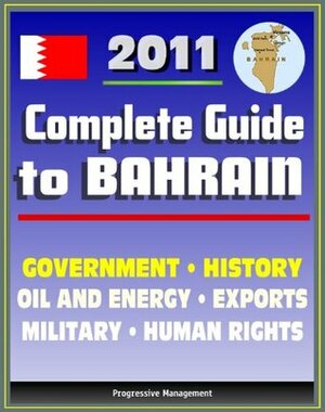 2011 Complete Guide to Bahrain: Bahraini Government, Military, Human and Religious Rights, History, Trade, Exports, Economy - Authoritative Coverage by Library of Congress, Central Intelligence Agency