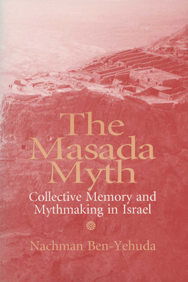 The Masada Myth: Collective Memory and Mythmaking in Israel by Nachman Ben-Yehuda