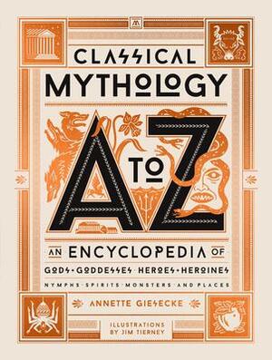 Classical Mythology A to Z: An Encyclopedia of GodsGoddesses, HeroesHeroines, Nymphs, Spirits, Monsters, and Places by Annette Giesecke, Annette Giesecke, Jim Tierney