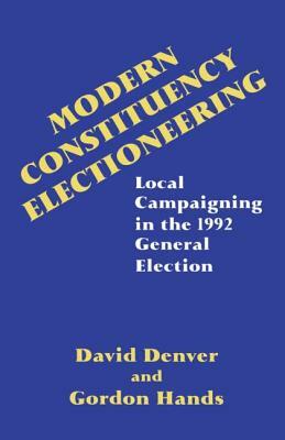 Modern Constituency Electioneering: Local Campaigning in the 1992 General Election by David Denver, Gordon Hands