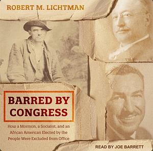 Barred by Congress: How a Mormon, a Socialist, and an African American Elected by the People Were Excluded from Office by Robert M. Lichtman