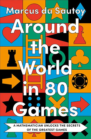 Around the World in 80 Games: A Mathematician Unlocks the Secrets of the Greatest Games by Marcus du Sautoy
