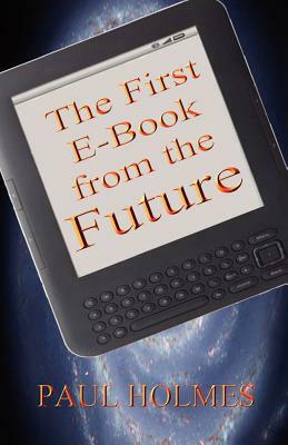 The First E-Book from the Future: A Glimpse Into The Future of Our World by Paul Holmes