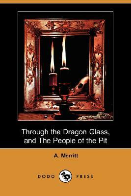 Through the Dragon Glass, and the People of the Pit (Dodo Press) by A. Merritt