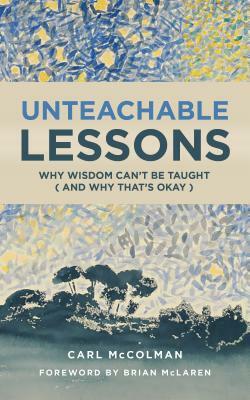 Unteachable Lessons: Why Wisdom Can't Be Taught (and Why That's Okay) by Carl McColman