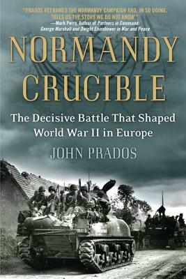 Normandy Crucible: The Decisive Battle That Shaped World War II in Europe by John Prados