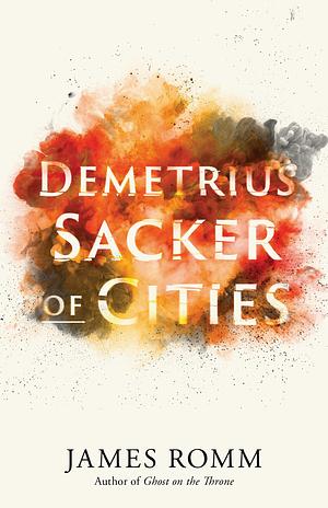 Demetrius: Sacker of Cities by James Romm