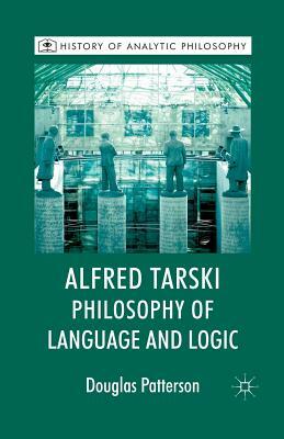 Alfred Tarski: Philosophy of Language and Logic by Douglas Patterson, Michael Beaney
