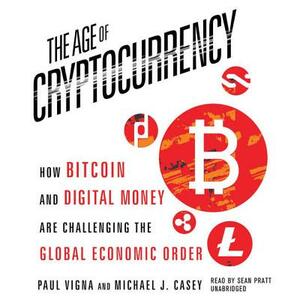 The Age of Cryptocurrency: How Bitcoin and Digital Money Are Challenging the Global Economic Order by Michael J. Casey, Paul Vigna