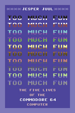 Too Much Fun: The Five Lives of the Commodore 64 Computer by Jesper Juul