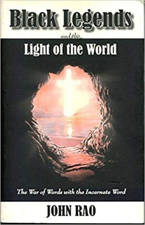 Black Legends and the Light of the World: The War of Words with the Incarnate Word by John C. Rao