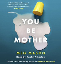 You Be Mother: The Debut Novel from the Author of Sorrow and Bliss by Meg Mason