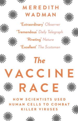 The Vaccine Race: How Scientists Used Human Cells to Combat Killer Viruses by Meredith Wadman