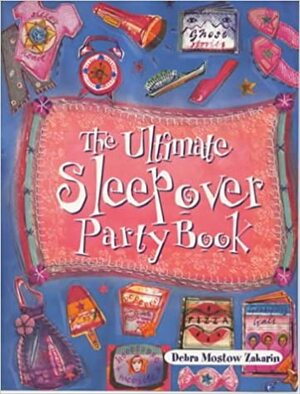 The Ultimate Sleepover Party Book by Debra Mostow Zakarin